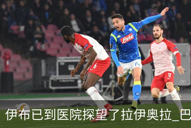 伊布已到医院探望了拉伊奥拉 巴洛特利也发声支持